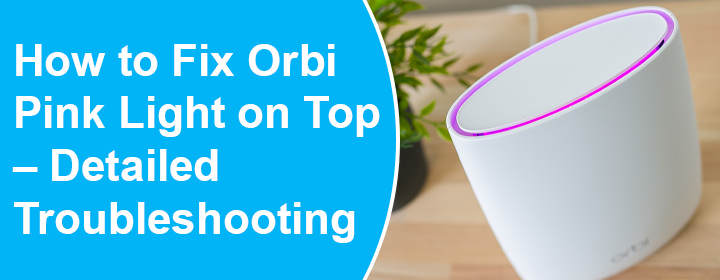 Fix Orbi Pink Light on Top Detailed Troubleshooting